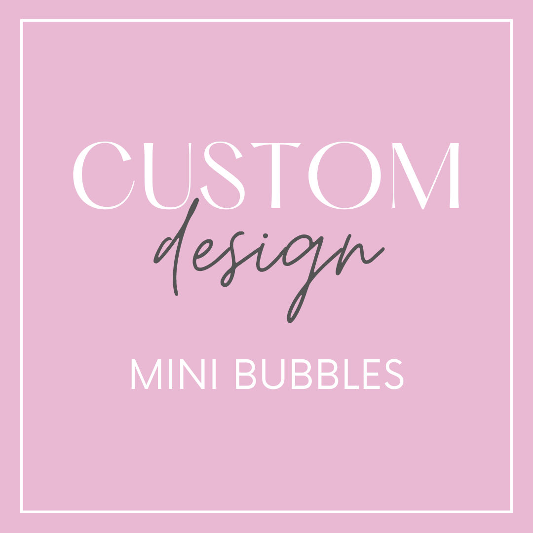 Mini Bubbles - Custom Design